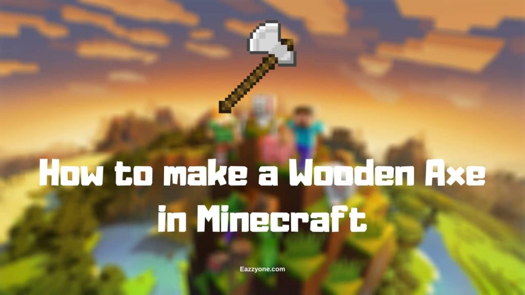 How To Make A Wooden Axe In Minecraft – Eazzyone