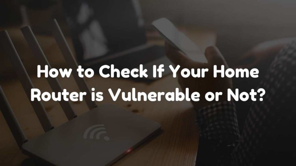 How to Check If Your Home Router is Vulnerable or Not?