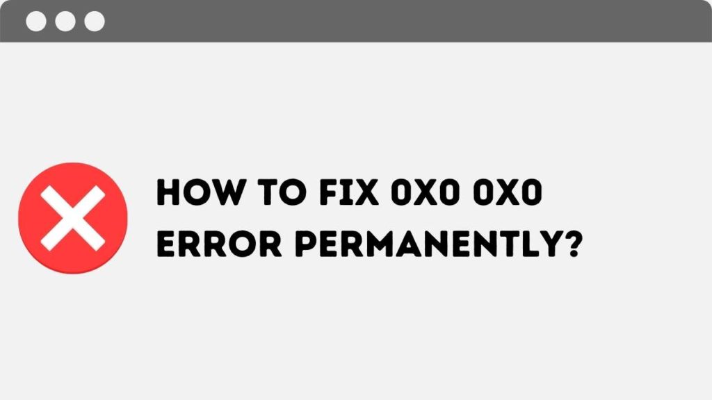How to fix 0x0 0x0 error Permanently? 0x0 0x0